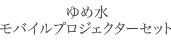 ゆめ水モバイルプロジェクターセット